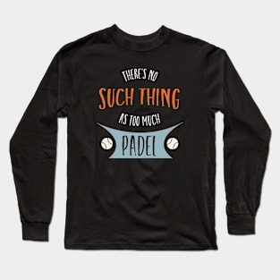 There's No Such Thing as Too Much Padel Long Sleeve T-Shirt